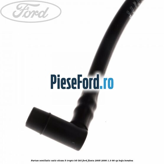 Furtun ventilatie cutie viteza 5 trepte B5/IB5 Ford Fiesta 2005-2008 1.3 60 cp BAJA benzina