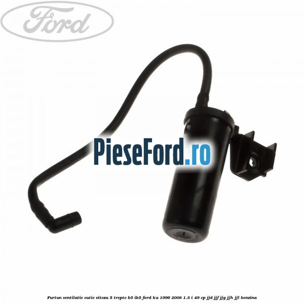 Furtun ventilatie cutie viteza 5 trepte B5/IB5 Ford Ka 1996-2008 1.3 i 49 cp JJD, JJF, JJG, JJH, JJL benzina