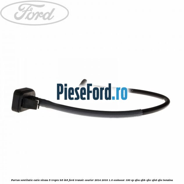 Furtun ventilatie cutie viteza 5 trepte B5/IB5 Ford Transit Courier 2014-2018 1.0 EcoBoost 100 cp SFCA, SFCB, SFCC, SFCD, SFCE benzina