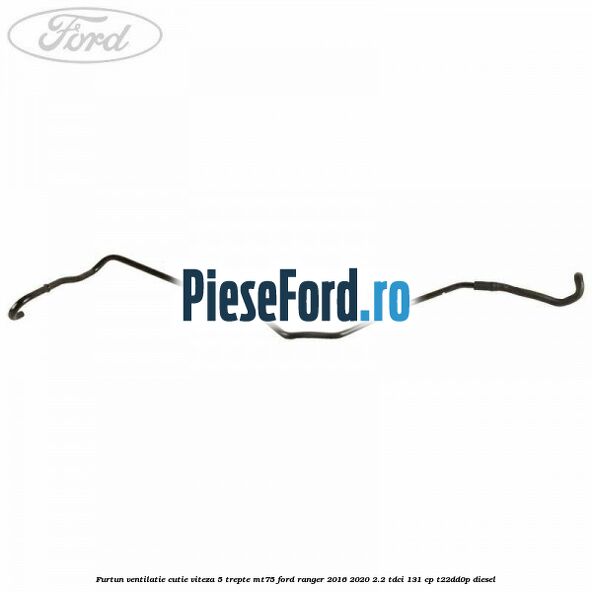 Furtun ventilatie cutie viteza 5 trepte MT75 Ford Ranger 2016-2020 2.2 TDCi 131 cp T22DD0P diesel