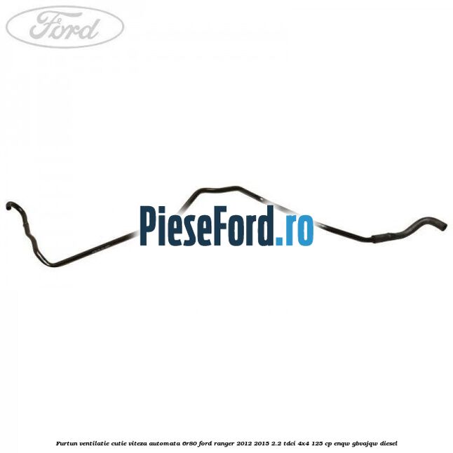Furtun ventilatie cutie viteza automata 6R80 Ford Ranger 2012-2015 2.2 TDCi 4x4 125 cp ENQW, GBVAJQW diesel