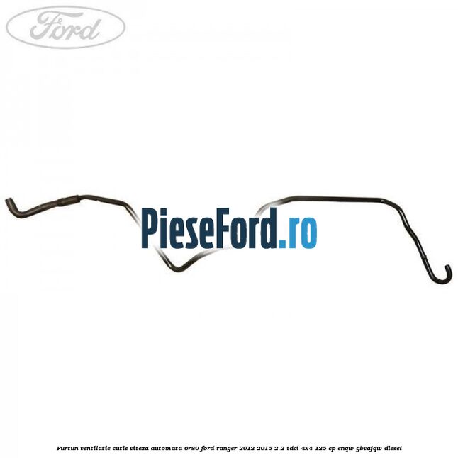 Furtun ventilatie cutie viteza automata 6R80 Ford Ranger 2012-2015 2.2 TDCi 4x4 125 cp ENQW, GBVAJQW diesel