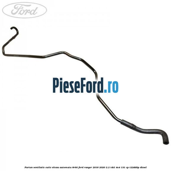 Furtun ventilatie cutie viteza automata 6R80 Ford Ranger 2016-2020 2.2 TDCi 4x4 131 cp T22DD0P diesel