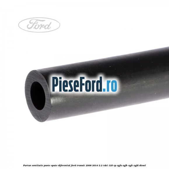 Furtun ventilatie punte spate diferential Ford Transit 2006-2014 2.2 TDCi 125 cp CYFA, CYFB, CYFC, CYFD diesel