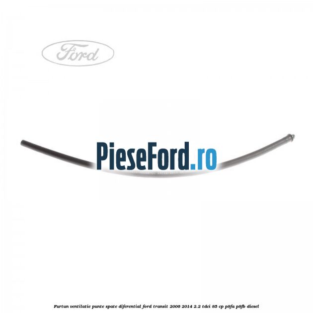 Furtun ventilatie punte spate diferential Ford Transit 2006-2014 2.2 TDCi 85 cp Furtun ventilatie punte spate diferential Ford Transit 2006-2014 2.2 TDCi 85 cp P8FA, P8FB diesel