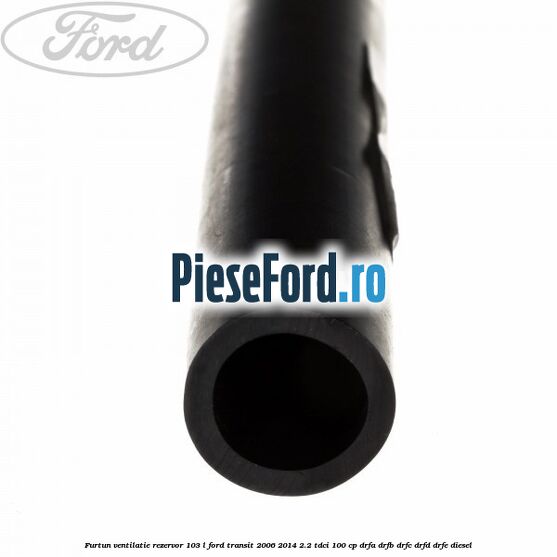 Furtun ventilatie rezervor 103 L Ford Transit 2006-2014 2.2 TDCi 100 cp Furtun ventilatie rezervor 103 L Ford Transit 2006-2014 2.2 TDCi 100 cp DRFA, DRFB, DRFC, DRFD, DRFE diesel