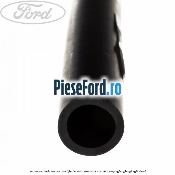 Furtun ventilatie rezervor 103 L Ford Transit 2006-2014 2.2 TDCi 125 cp CYFA, CYFB, CYFC, CYFD diesel