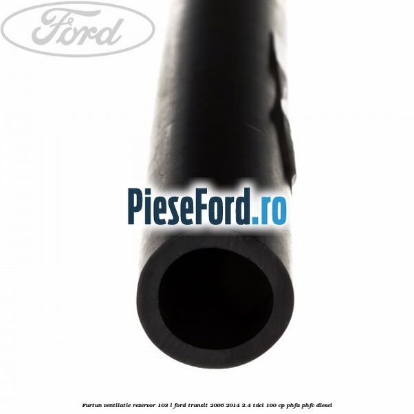 Furtun ventilatie rezervor 103 L Ford Transit 2006-2014 2.4 TDCi 100 cp PHFA, PHFC diesel