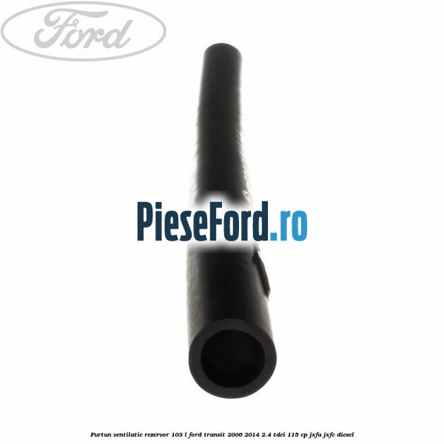 Furtun ventilatie rezervor 103 L Ford Transit 2006-2014 2.4 TDCi 115 cp JXFA, JXFC diesel