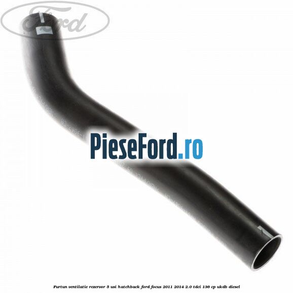 Furtun ventilatie rezervor 5 usi hatchback Ford Focus 2011-2014 2.0 TDCi 136 cp UKDB diesel
