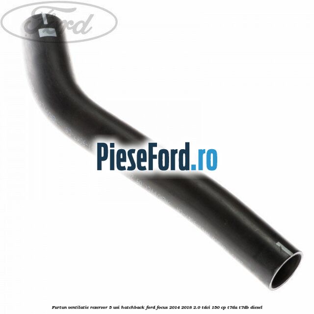 Furtun ventilatie rezervor 5 usi hatchback Ford Focus 2014-2018 2.0 TDCi 150 cp T7DA, T7DB diesel