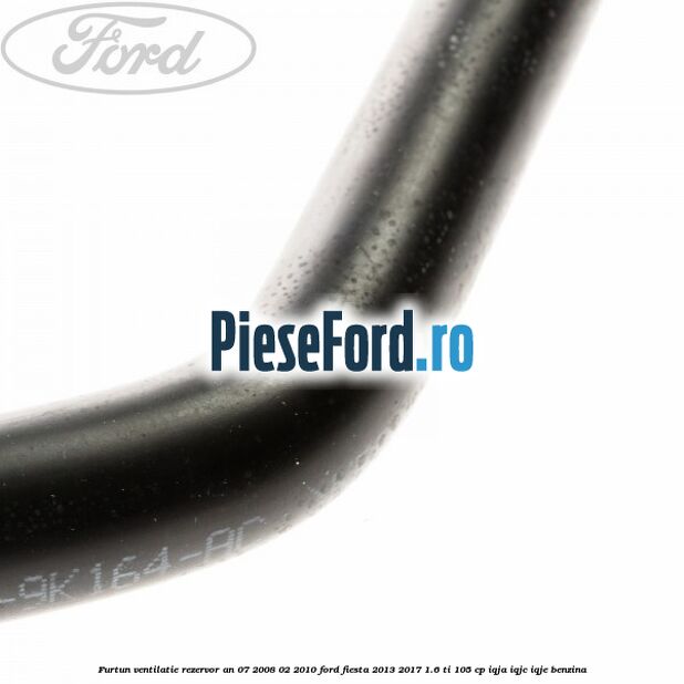 Furtun ventilatie rezervor an 07/2008-02/2010 Ford Fiesta 2013-2017 1.6 Ti 105 cp IQJA, IQJC, IQJE benzina