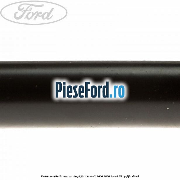 Furtun ventilatie rezervor drept Ford Transit 2000-2006 2.4 TD 75 cp F4FA diesel