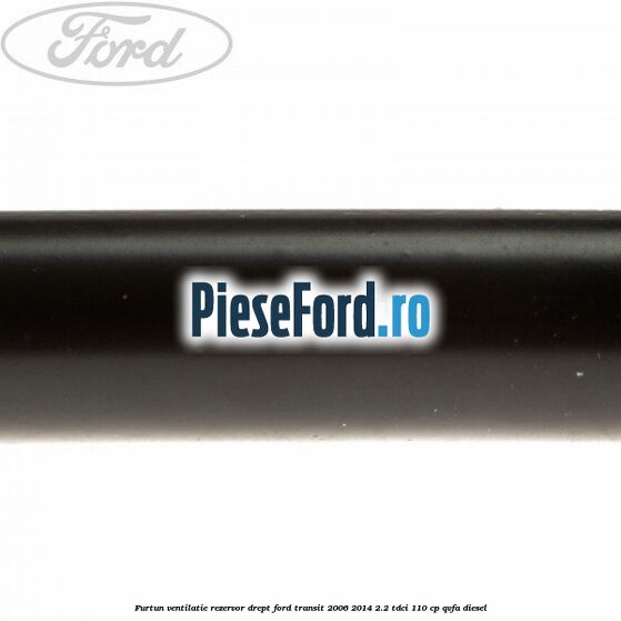 Furtun ventilatie rezervor drept Ford Transit 2006-2014 2.2 TDCi 110 cp QVFA diesel