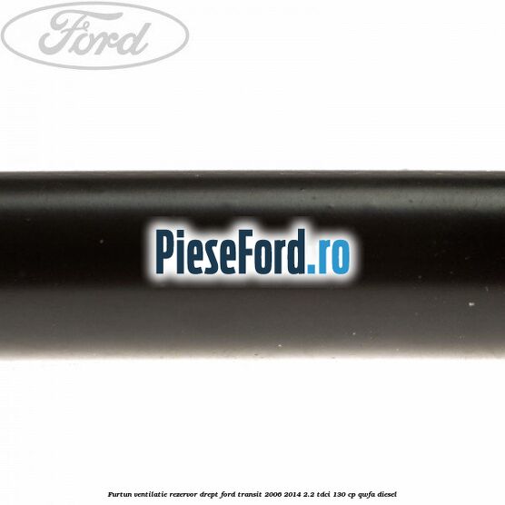Furtun ventilatie rezervor drept Ford Transit 2006-2014 2.2 TDCi 130 cp QWFA diesel