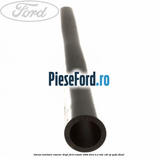 Furtun ventilatie rezervor drept Ford Transit 2006-2014 2.2 TDCi 130 cp QWFA diesel