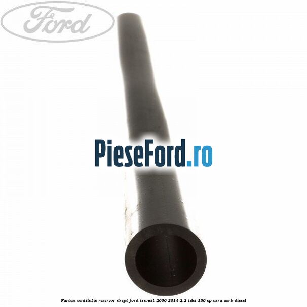Furtun ventilatie rezervor drept Ford Transit 2006-2014 2.2 TDCi 136 cp USRA, USRB diesel