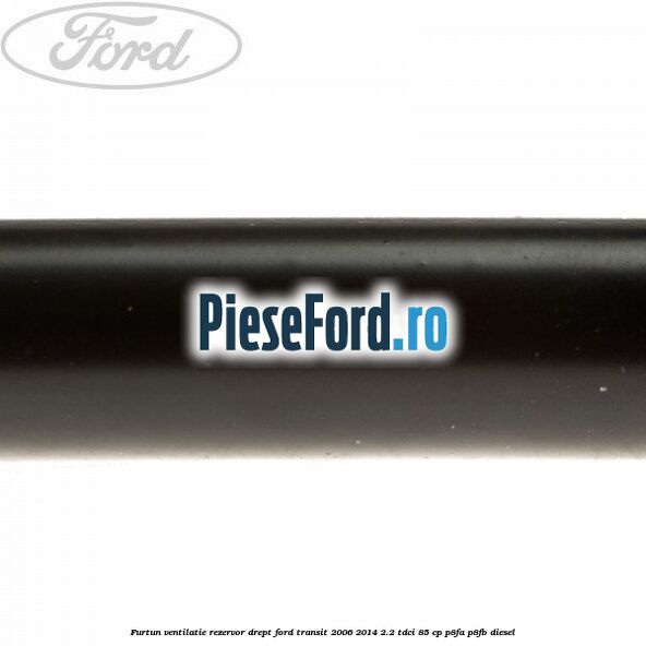 Furtun ventilatie rezervor drept Ford Transit 2006-2014 2.2 TDCi 85 cp Furtun ventilatie rezervor drept Ford Transit 2006-2014 2.2 TDCi 85 cp P8FA, P8FB diesel