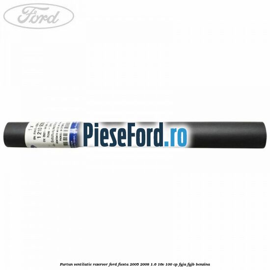 Furtun ventilatie rezervor Ford Fiesta 2005-2008 1.6 16V 100 cp FYJA, FYJB benzina