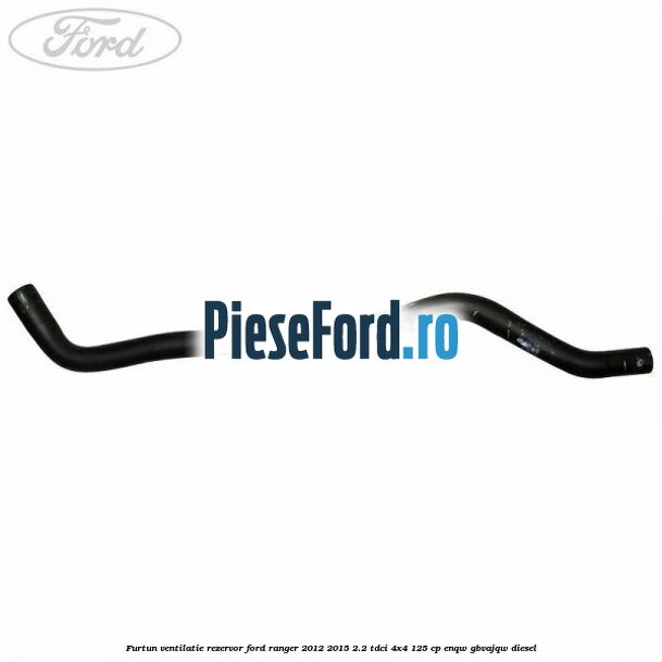 Furtun ventilatie rezervor Ford Ranger 2012-2015 2.2 TDCi 4x4 125 cp Furtun ventilatie rezervor Ford Ranger 2012-2015 2.2 TDCi 4x4 125 cp ENQW, GBVAJQW diesel