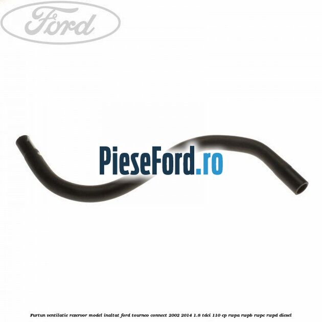 Furtun ventilatie rezervor model inaltat Ford Tourneo Connect 2002-2014 1.8 TDCi 110 cp RWPA, RWPB, RWPC, RWPD diesel