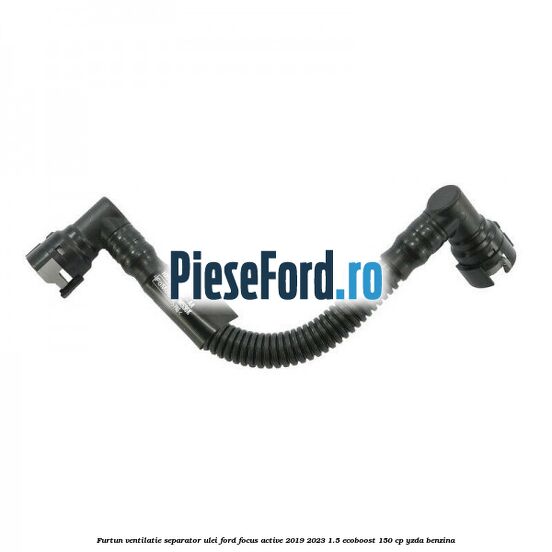 Furtun ventilatie separator ulei Ford Focus Active 2019-2023 1.5 EcoBoost 150 cp YZDA benzina