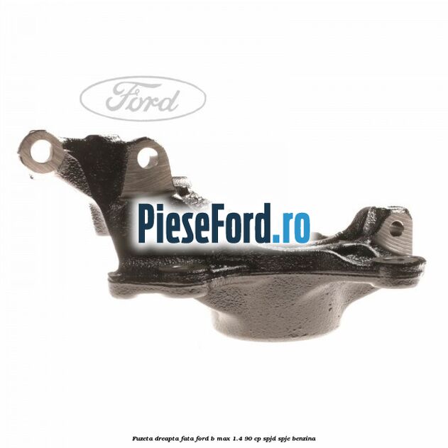 Fuzeta dreapta fata Ford B-Max 1.4 90 cp SPJD, SPJE benzina