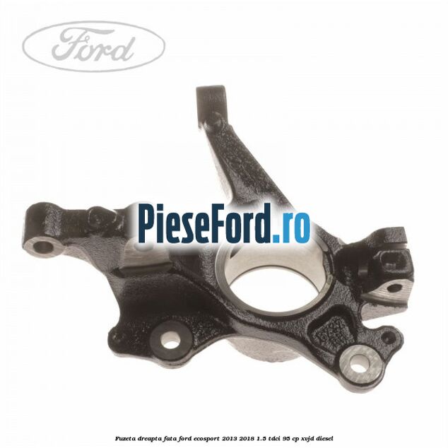 Fuzeta dreapta fata Ford EcoSport 2013-2018 1.5 TDCi 95 cp XVJD diesel