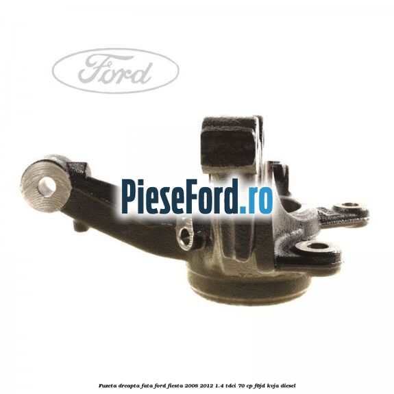 Fuzeta dreapta fata Ford Fiesta 2008-2012 1.4 TDCi 70 cp Fuzeta dreapta fata Ford Fiesta 2008-2012 1.4 TDCi 70 cp F6JD, KVJA diesel