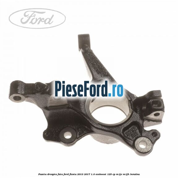 Fuzeta dreapta fata Ford Fiesta 2013-2017 1.0 EcoBoost 125 cp M1JE, M1JH benzina