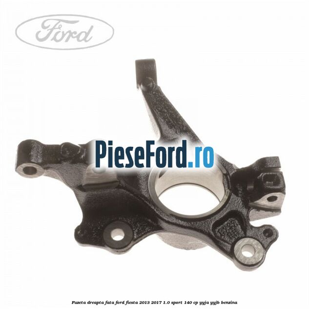 Fuzeta dreapta fata Ford Fiesta 2013-2017 1.0 Sport 140 cp YYJA, YYJB benzina