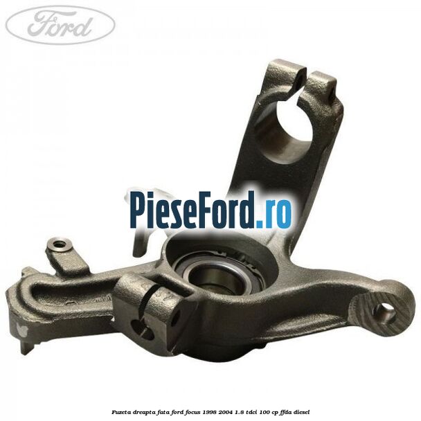 Fuzeta dreapta fata Ford Focus 1998-2004 1.8 TDCi 100 cp