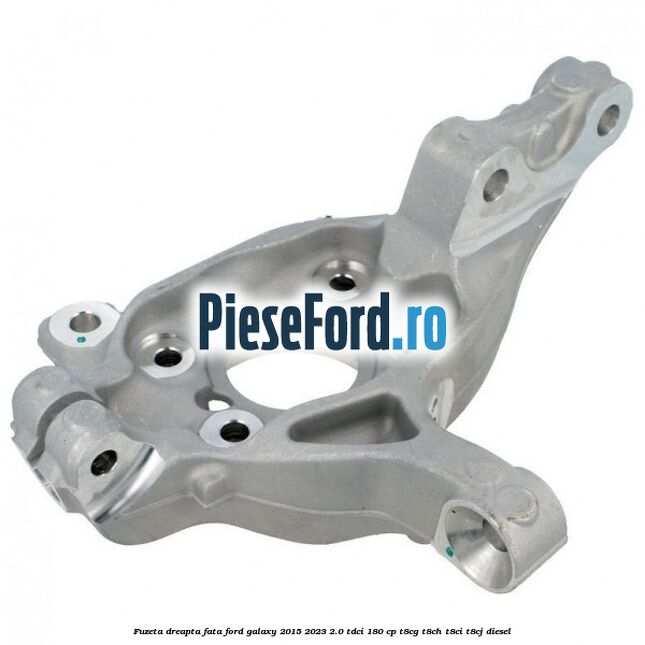 Fuzeta dreapta fata Ford Galaxy 2015-2023 2.0 TDCi 180 cp T8CG, T8CH, T8CI, T8CJ diesel