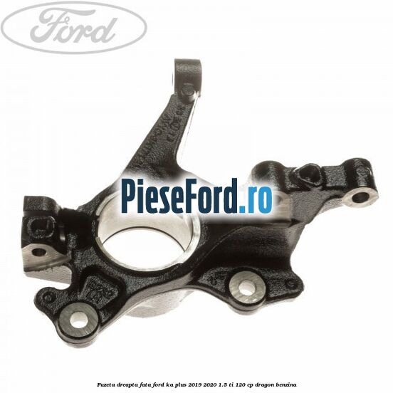 Fuzeta dreapta fata Ford Ka plus 2019-2020 1.5 Ti 120 cp dragon benzina