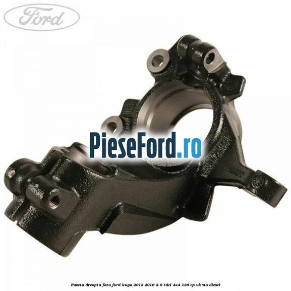 Fuzeta dreapta fata Ford Kuga 2013-2016 2.0 TDCi 4x4 136 cp Fuzeta dreapta fata Ford Kuga 2013-2016 2.0 TDCi 4x4 136 cp UKMA diesel
