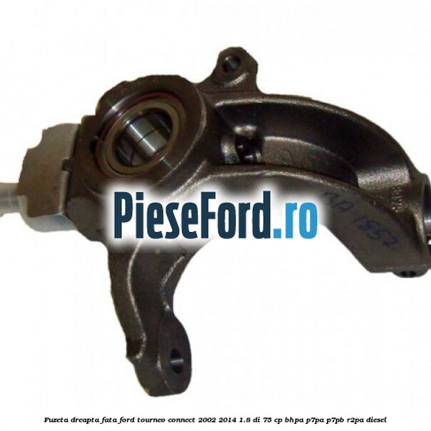 Fuzeta dreapta fata Ford Tourneo Connect 2002-2014 1.8 Di 75 cp BHPA, P7PA, P7PB, R2PA diesel