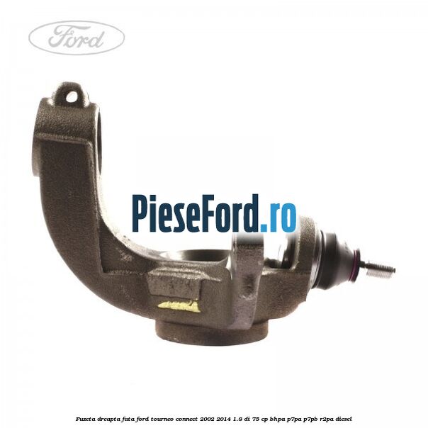 Fuzeta dreapta fata Ford Tourneo Connect 2002-2014 1.8 Di 75 cp BHPA, P7PA, P7PB, R2PA diesel