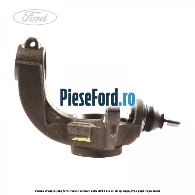 Fuzeta dreapta fata Ford Transit Connect 2002-2014 1.8 Di 75 cp Fuzeta dreapta fata Ford Transit Connect 2002-2014 1.8 Di 75 cp BHPA, P7PA, P7PB, R2PA diesel
