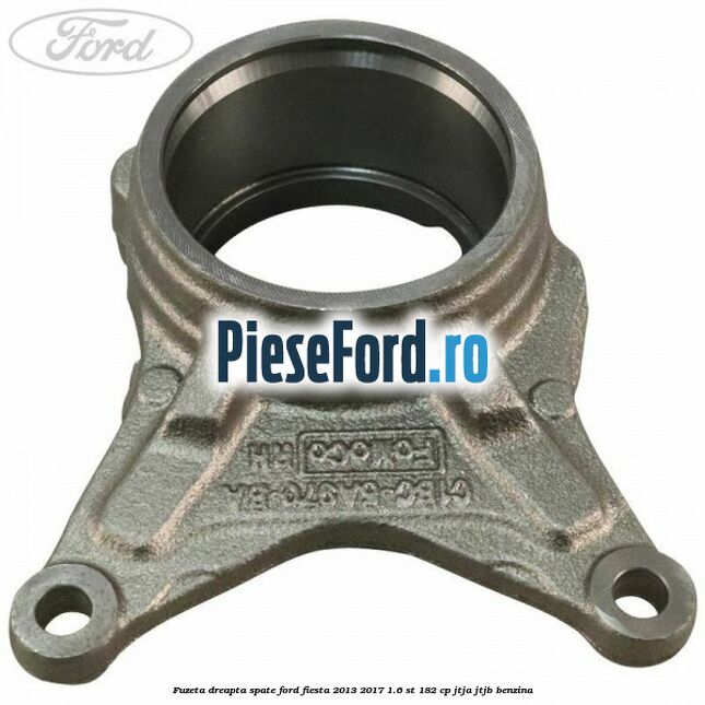 Fuzeta dreapta spate Ford Fiesta 2013-2017 1.6 ST 182 cp JTJA, JTJB benzina