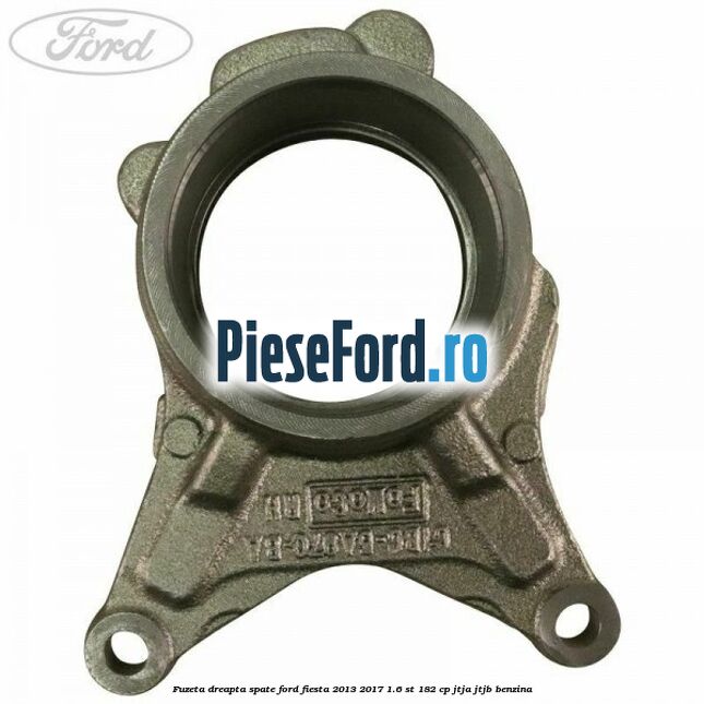 Fuzeta dreapta spate Ford Fiesta 2013-2017 1.6 ST 182 cp JTJA, JTJB benzina