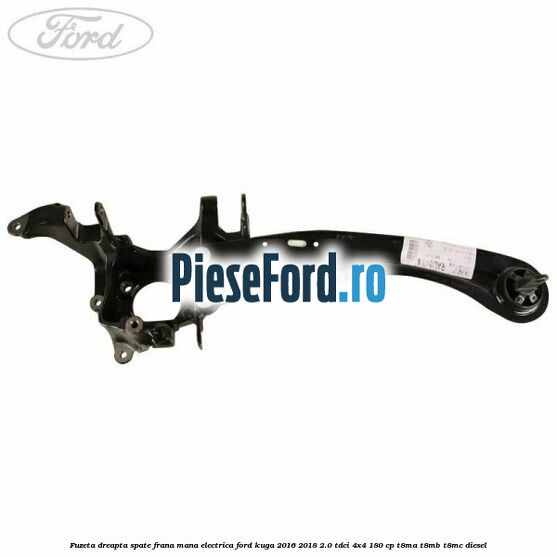 Fuzeta dreapta spate frana mana electrica Ford Kuga 2016-2018 2.0 TDCi 4x4 180 cp T8MA, T8MB, T8MC diesel