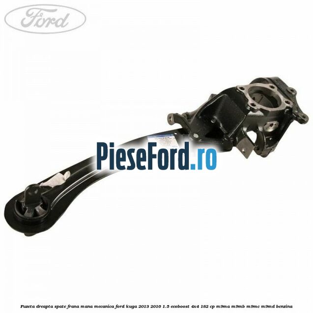 Fuzeta dreapta spate frana mana mecanica Ford Kuga 2013-2016 1.5 EcoBoost 4x4 182 cp M9MA, M9MB, M9MC, M9MD benzina