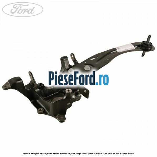 Fuzeta dreapta spate frana mana mecanica Ford Kuga 2013-2016 2.0 TDCi 4x4 163 cp TXDA, TXMA diesel