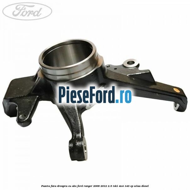 Fuzeta fata dreapta cu ABS Ford Ranger 2006-2012 2.5 TDCi 4x4 143 cp WLAA diesel