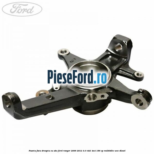 Fuzeta fata dreapta cu ABS Ford Ranger 2006-2012 3.0 TDCi 4x4 156 cp MD30DITC, WEC diesel