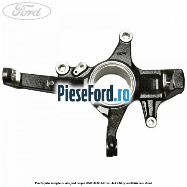 Fuzeta fata dreapta cu ABS Ford Ranger 2006-2012 3.0 TDCi 4x4 156 cp MD30DITC, WEC diesel