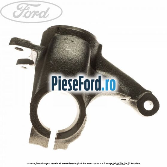Fuzeta fata dreapta cu ABS si servodirectie Ford Ka 1996-2008 1.3 i 49 cp JJD, JJF, JJG, JJH, JJL benzina