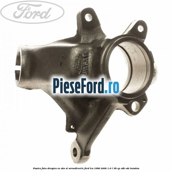 Fuzeta fata dreapta cu ABS si servodirectie Ford Ka 1996-2008 1.6 i 95 cp CDB, CDC benzina