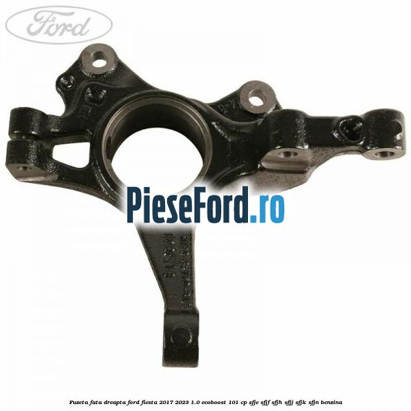 Fuzeta fata dreapta Ford Fiesta 2017-2023 1.0 EcoBoost 101 cp SFJE, SFJF, SFJH, SFJJ, SFJK, SFJN benzina