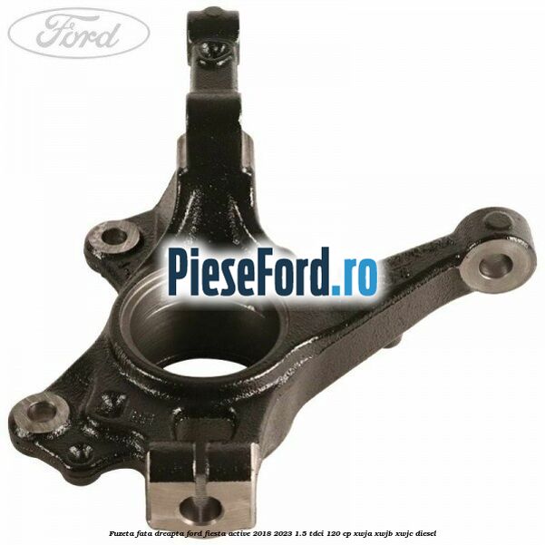 Fuzeta fata dreapta Ford Fiesta Active 2018-2023 1.5 TDCi 120 cp XWJA, XWJB, XWJC diesel